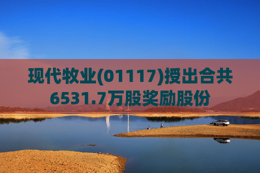 现代牧业(01117)授出合共6531.7万股奖励股份