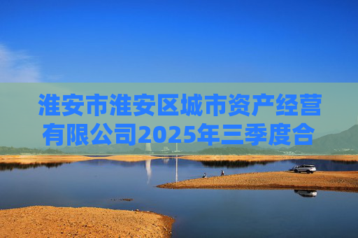 淮安市淮安区城市资产经营有限公司2025年三季度合并及母公司财务报表  第1张