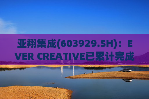 亚翔集成(603929.SH)：EVER CREATIVE已累计完成减持116.2万股公司股份  第1张