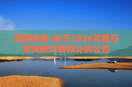 顺博合金:关于2026年度日常关联交易预计的公告