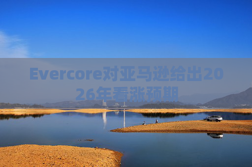 Evercore对亚马逊给出2026年看涨预期