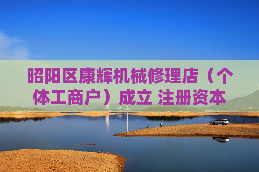 昭阳区康辉机械修理店（个体工商户）成立 注册资本20万人民币