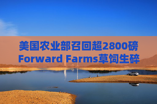 美国农业部召回超2800磅Forward Farms草饲生碎牛肉