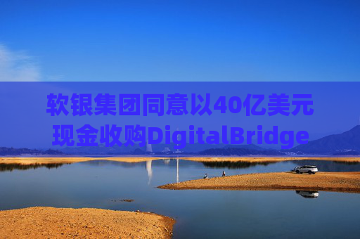 软银集团同意以40亿美元现金收购DigitalBridge  第1张