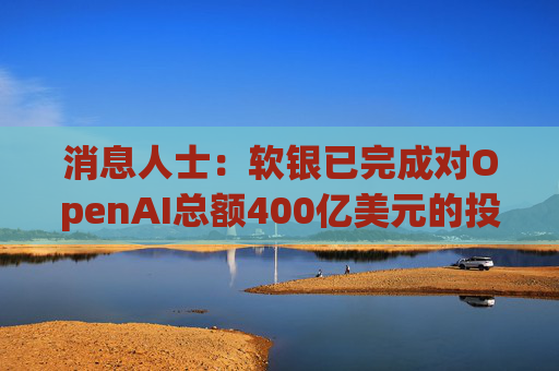 消息人士：软银已完成对OpenAI总额400亿美元的投资承诺