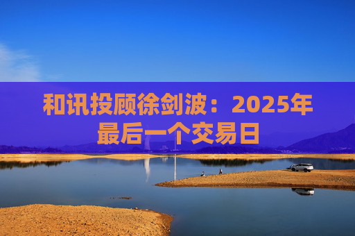 和讯投顾徐剑波:2025年最后一个交易日