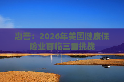 惠誉：2026年美国健康保险业面临三重挑战