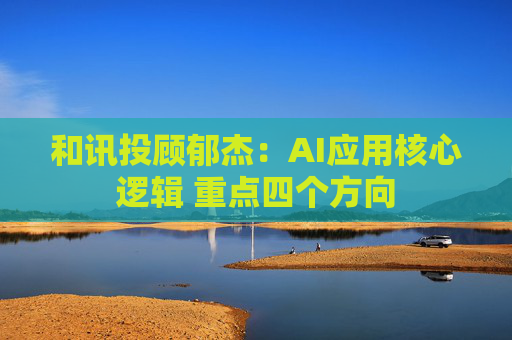 和讯投顾郁杰：AI应用核心逻辑 重点四个方向