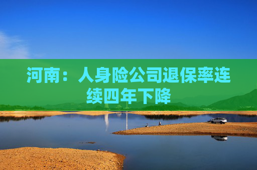 河南：人身险公司退保率连续四年下降