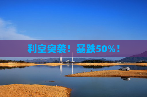 利空突袭!暴跌50%!