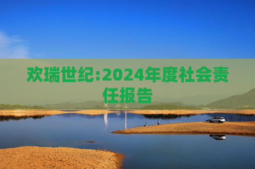 欢瑞世纪:2024年度社会责任报告  第1张