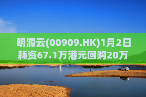 明源云(00909.HK)1月2日耗资67.1万港元回购20万股