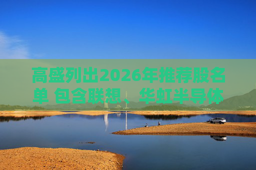 高盛列出2026年推荐股名单 包含联想、华虹半导体等26只股
