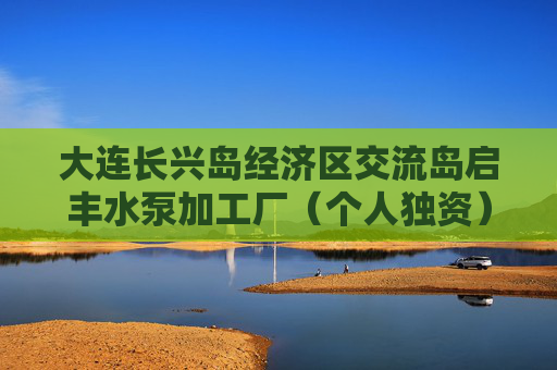 大连长兴岛经济区交流岛启丰水泵加工厂(个人独资)成立 注册资本100万人民币