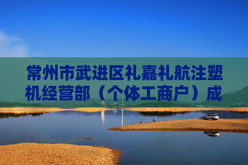 常州市武进区礼嘉礼航注塑机经营部（个体工商户）成立 注册资本10万人民币