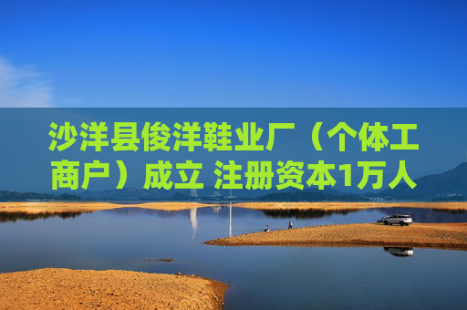 沙洋县俊洋鞋业厂（个体工商户）成立 注册资本1万人民币