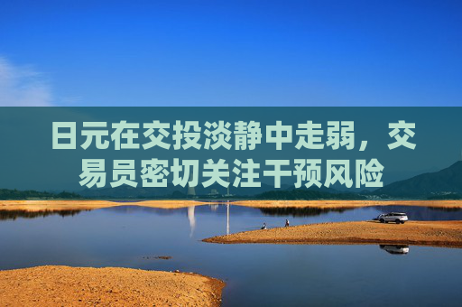 日元在交投淡静中走弱，交易员密切关注干预风险