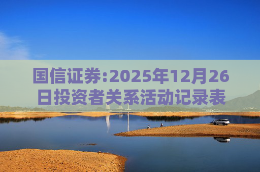 国信证券:2025年12月26日投资者关系活动记录表