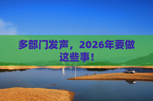 多部门发声，2026年要做这些事！
