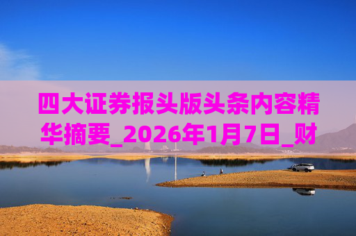 四大证券报头版头条内容精华摘要_2026年1月7日_财经新闻  第1张