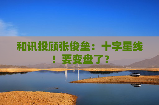 和讯投顾张俊垒：十字星线！要变盘了？