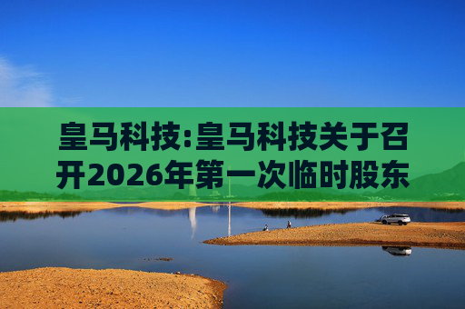 皇马科技:皇马科技关于召开2026年第一次临时股东会的通知  第1张
