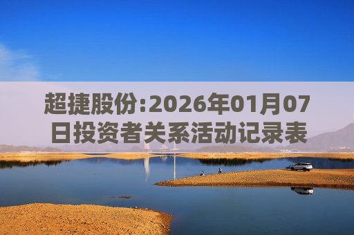 超捷股份:2026年01月07日投资者关系活动记录表