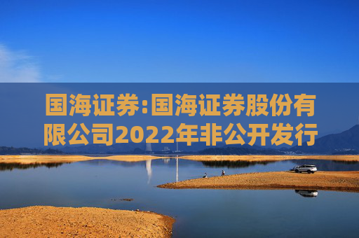 国海证券:国海证券股份有限公司2022年非公开发行公司债券（第一期）2025年本息兑付及摘牌公告
