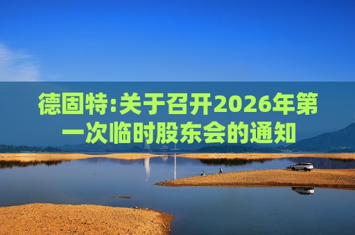 德固特:关于召开2026年第一次临时股东会的通知