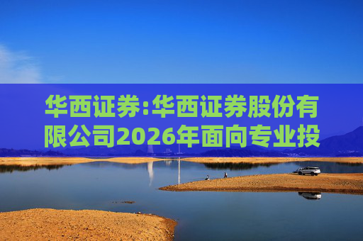 华西证券:华西证券股份有限公司2026年面向专业投资者公开发行公司债券（第一期）信用评级报告