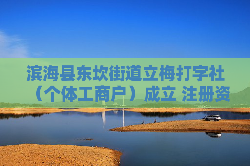 滨海县东坎街道立梅打字社(个体工商户)成立 注册资本70万人民币
