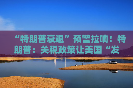 “特朗普衰退”预警拉响！特朗普：关税政策让美国“发财”，每天进账20亿美元！