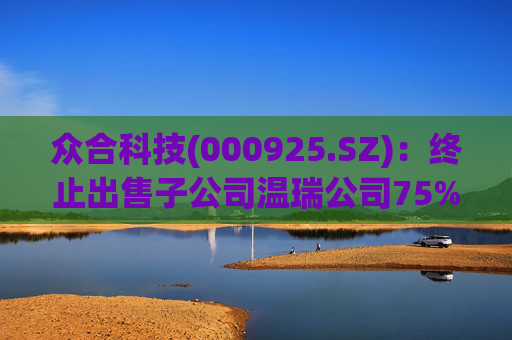 众合科技(000925.SZ)：终止出售子公司温瑞公司75%股权事宜