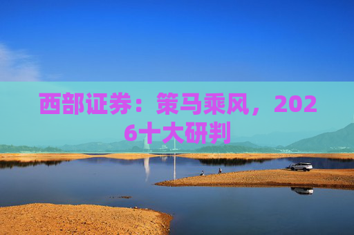 西部证券：策马乘风，2026十大研判