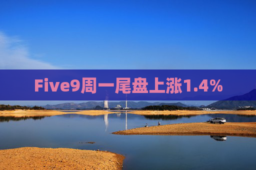 Five9周一尾盘上涨1.4%