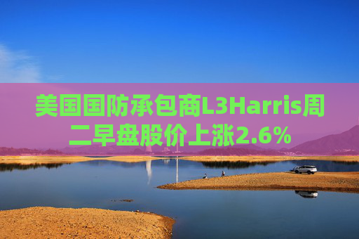 美国国防承包商L3Harris周二早盘股价上涨2.6%