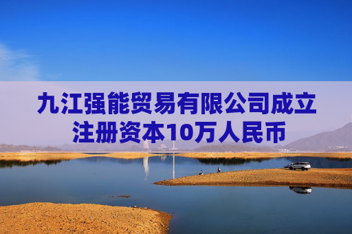 九江强能贸易有限公司成立 注册资本10万人民币