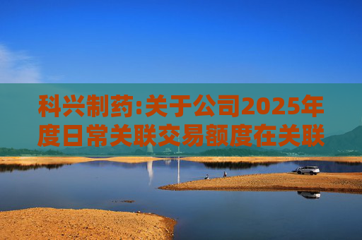 科兴制药:关于公司2025年度日常关联交易额度在关联方之间调剂的公告  第1张