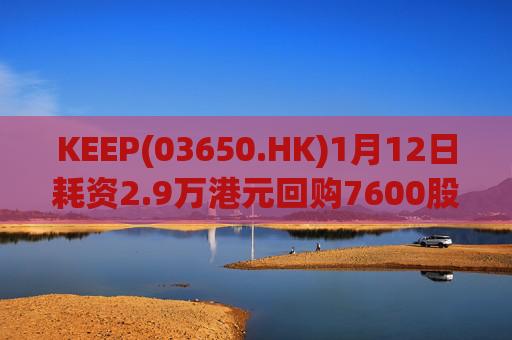 KEEP(03650.HK)1月12日耗资2.9万港元回购7600股
