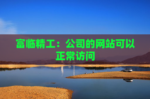 富临精工：公司的网站可以正常访问