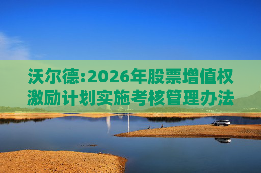沃尔德:2026年股票增值权激励计划实施考核管理办法
