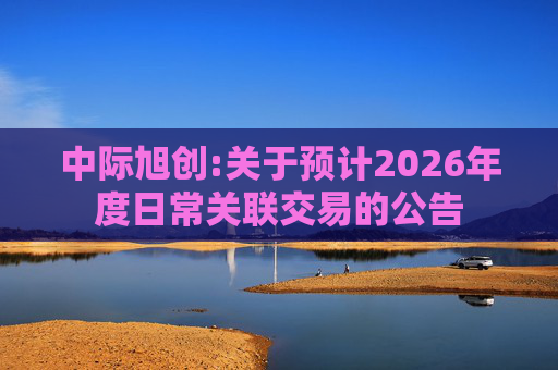 中际旭创:关于预计2026年度日常关联交易的公告