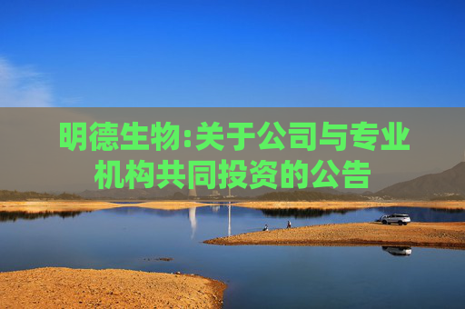 明德生物:关于公司与专业机构共同投资的公告