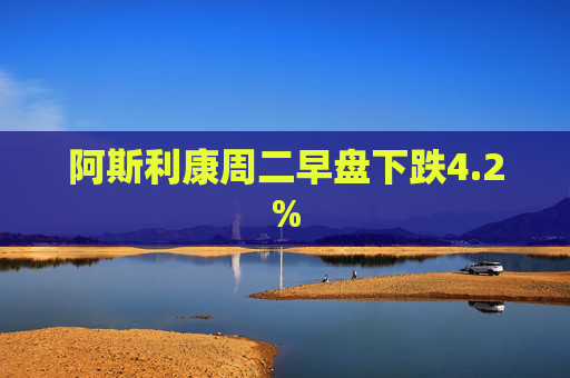 阿斯利康周二早盘下跌4.2%