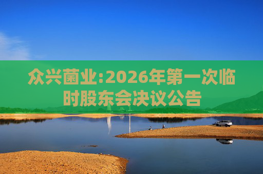 众兴菌业:2026年第一次临时股东会决议公告