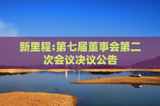 新里程:第七届董事会第二次会议决议公告