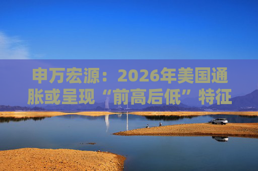 申万宏源：2026年美国通胀或呈现“前高后低”特征  第1张