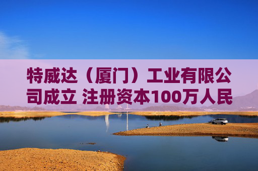 特威达（厦门）工业有限公司成立 注册资本100万人民币