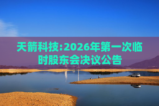 天箭科技:2026年第一次临时股东会决议公告