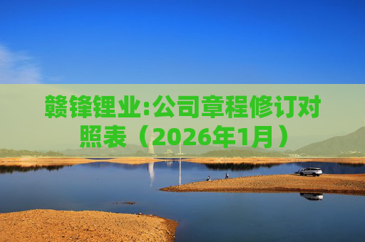 赣锋锂业:公司章程修订对照表（2026年1月）